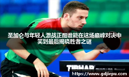 圣加仑与年轻人激战正酣谁能在这场巅峰对决中笑到最后揭晓胜者之谜