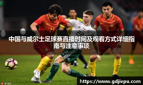 中国与威尔士足球赛直播时间及观看方式详细指南与注意事项