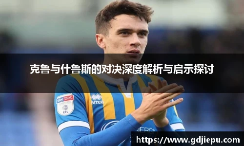 克鲁与什鲁斯的对决深度解析与启示探讨