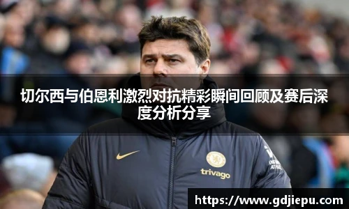 切尔西与伯恩利激烈对抗精彩瞬间回顾及赛后深度分析分享