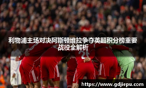 利物浦主场对决阿斯顿维拉争夺英超积分榜重要战役全解析