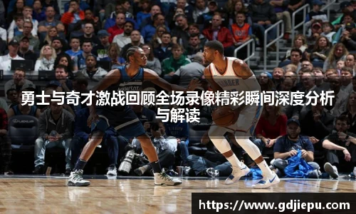 勇士与奇才激战回顾全场录像精彩瞬间深度分析与解读
