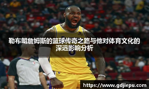 勒布朗詹姆斯的篮球传奇之路与他对体育文化的深远影响分析