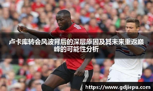 卢卡库转会风波背后的深层原因及其未来重返巅峰的可能性分析