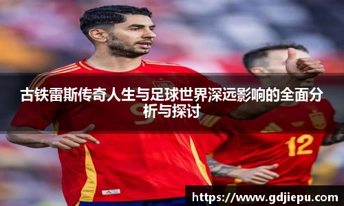 古铁雷斯传奇人生与足球世界深远影响的全面分析与探讨