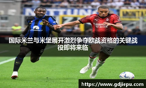 国际米兰与米堡展开激烈争夺欧战资格的关键战役即将来临